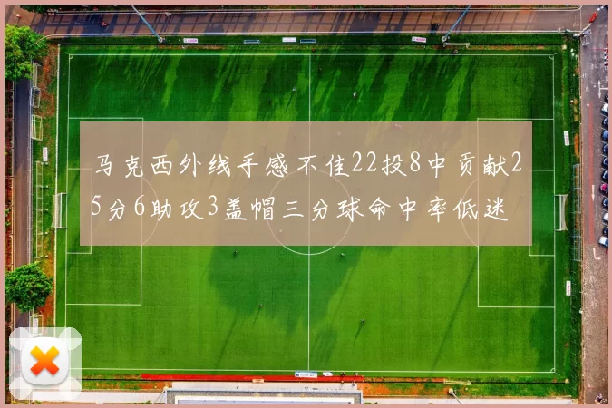 马克西外线手感不佳22投8中贡献25分6助攻3盖帽三分球命中率低迷