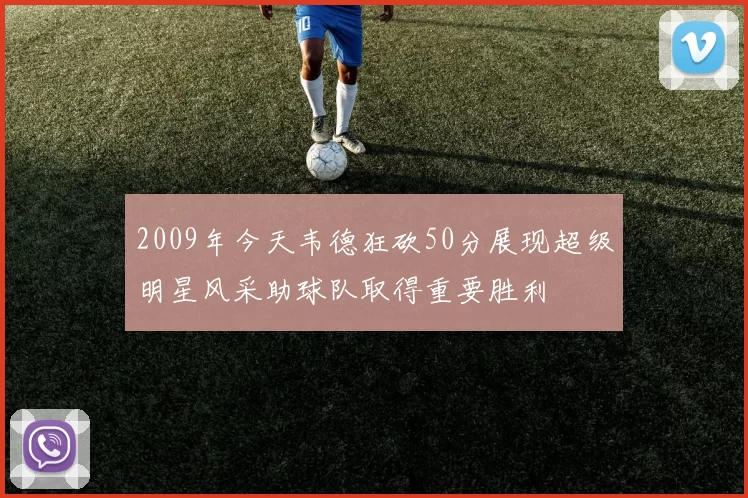 2009年今天韦德狂砍50分展现超级明星风采助球队取得重要胜利