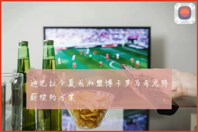 迪巴拉今夏或加盟博卡罗马考虑降薪续约方案