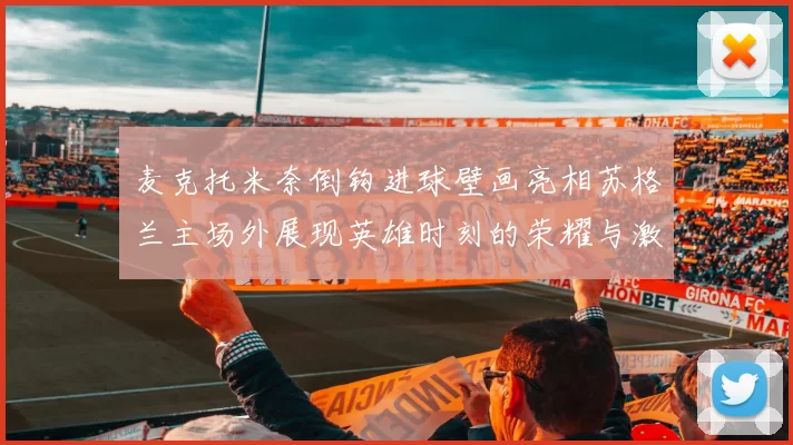 麦克托米奈倒钩进球壁画亮相苏格兰主场外展现英雄时刻的荣耀与激情