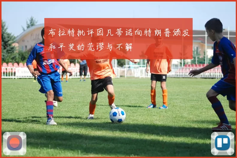 布拉特批评因凡蒂诺向特朗普颁发和平奖的荒谬与不解