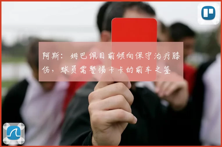 阿斯：姆巴佩目前倾向保守治疗膝伤，球员需警惕卡卡的前车之鉴
