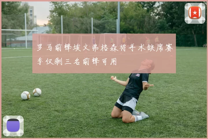 罗马前锋埃文弗格森将手术缺席赛季仅剩三名前锋可用
