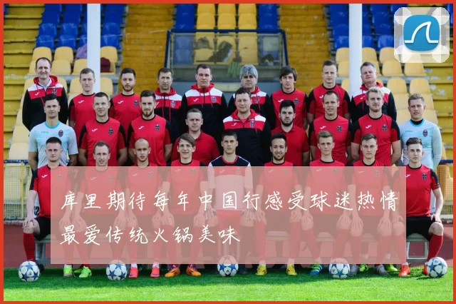 库里期待每年中国行感受球迷热情最爱传统火锅美味