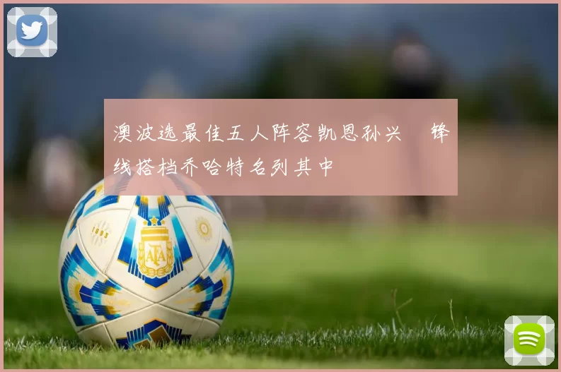 澳波选最佳五人阵容凯恩孙兴慜锋线搭档乔哈特名列其中
