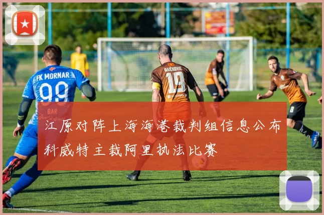 江原对阵上海海港裁判组信息公布科威特主裁阿里执法比赛