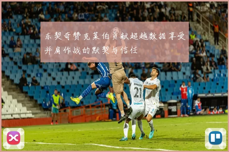 东契奇赞克莱伯贡献超越数据享受并肩作战的默契与信任
