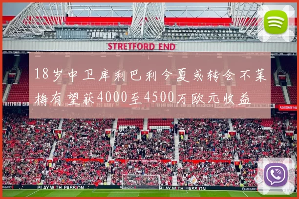 18岁中卫库利巴利今夏或转会不莱梅有望获4000至4500万欧元收益