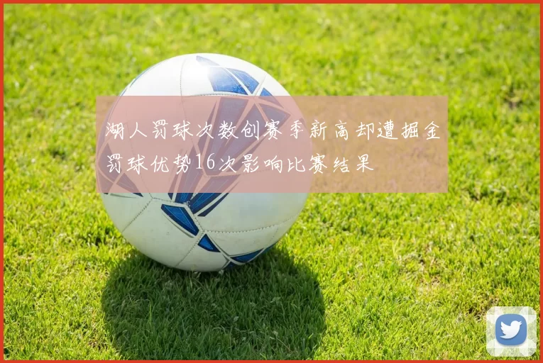 湖人罚球次数创赛季新高却遭掘金罚球优势16次影响比赛结果