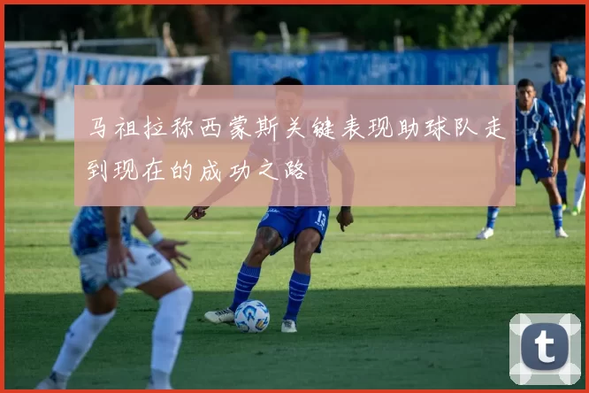 马祖拉称西蒙斯关键表现助球队走到现在的成功之路