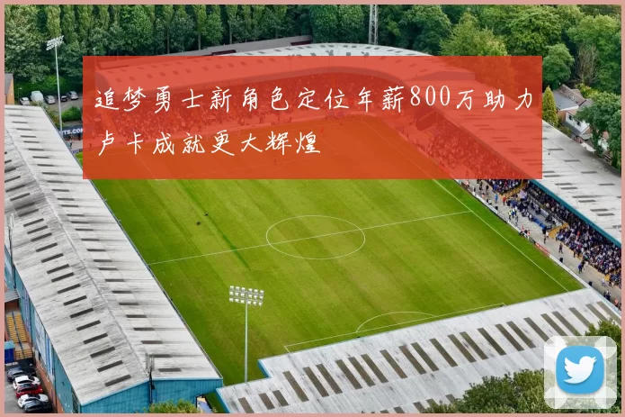 追梦勇士新角色定位年薪800万助力卢卡成就更大辉煌